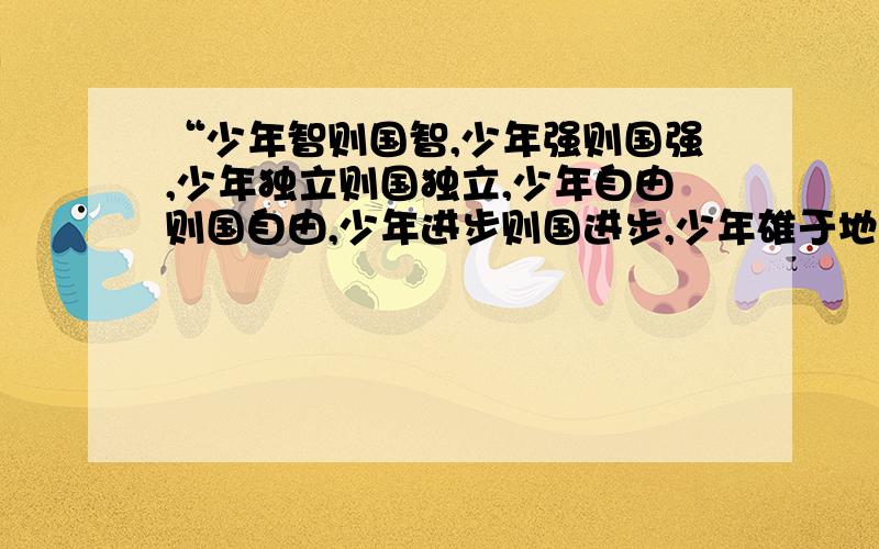 “少年智则国智,少年强则国强,少年独立则国独立,少年自由则国自由,少年进步则国进步,少年雄于地球