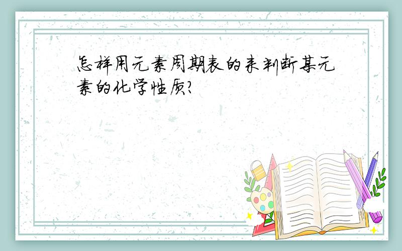 怎样用元素周期表的来判断某元素的化学性质?