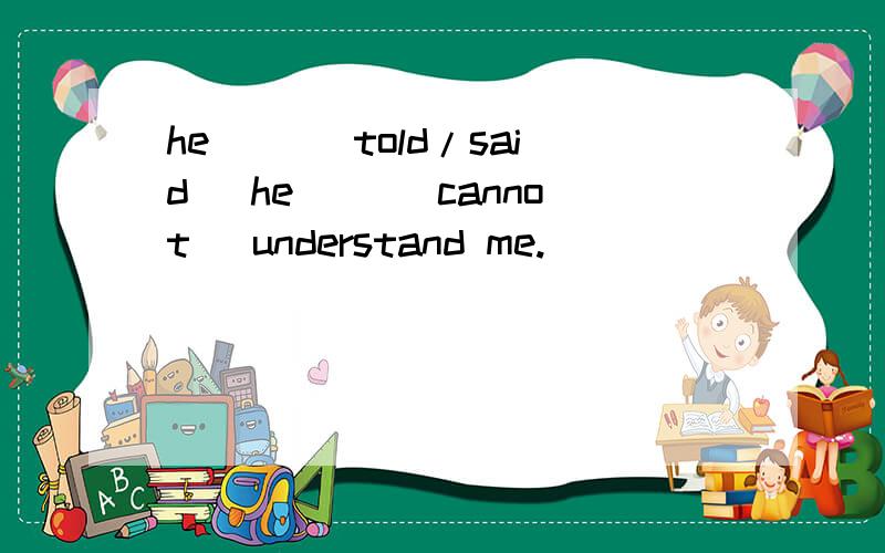 he __(told/said) he __(cannot) understand me.