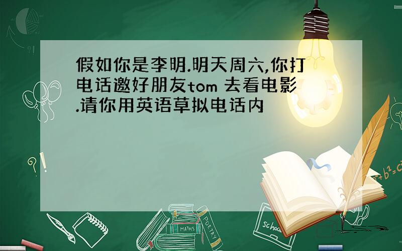 假如你是李明.明天周六,你打电话邀好朋友tom 去看电影.请你用英语草拟电话内