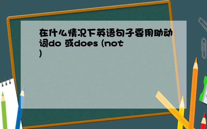 在什么情况下英语句子要用助动词do 或does (not)