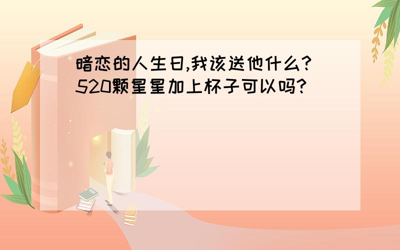 暗恋的人生日,我该送他什么?520颗星星加上杯子可以吗?