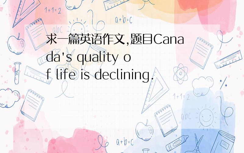 求一篇英语作文,题目Canada's quality of life is declining.