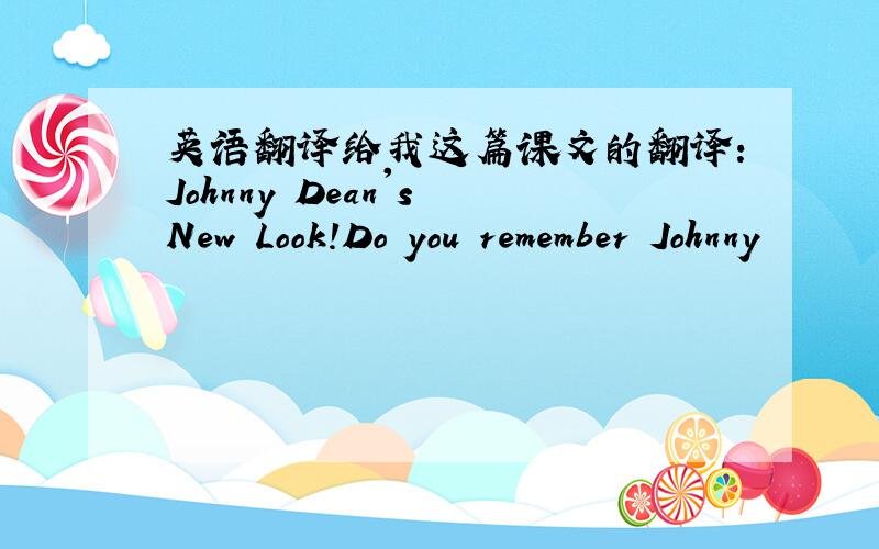 英语翻译给我这篇课文的翻译：Johnny Dean's New Look!Do you remember Johnny