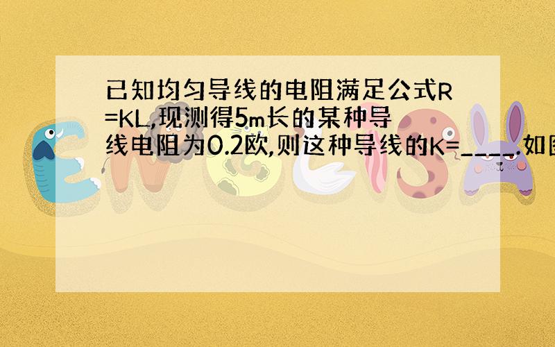 已知均匀导线的电阻满足公式R=KL,现测得5m长的某种导线电阻为0.2欧,则这种导线的K=____.如图,甲乙两地架设有