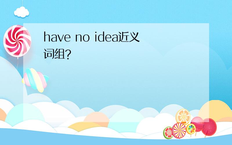 have no idea近义词组?