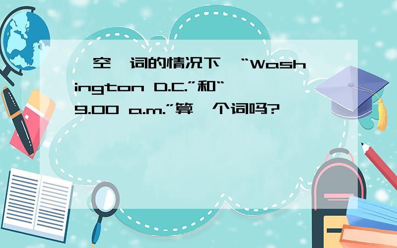 一空一词的情况下,“Washington D.C.”和“9.00 a.m.”算一个词吗?