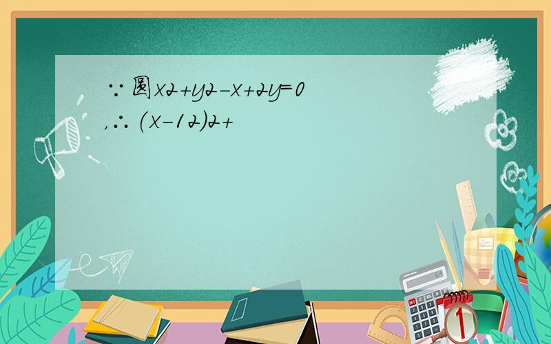 ∵圆x2+y2-x+2y=0，∴(x-12)2+