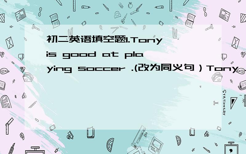 初二英语填空题1.Tony is good at playing soccer .(改为同义句）Tony ______