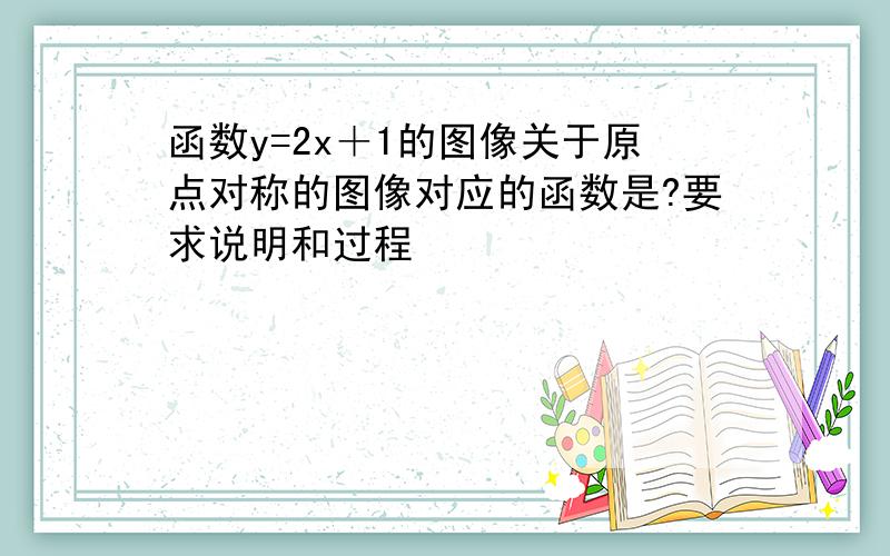 函数y=2x＋1的图像关于原点对称的图像对应的函数是?要求说明和过程