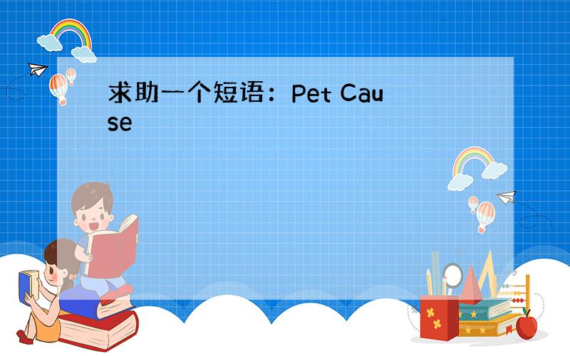 求助一个短语：Pet Cause