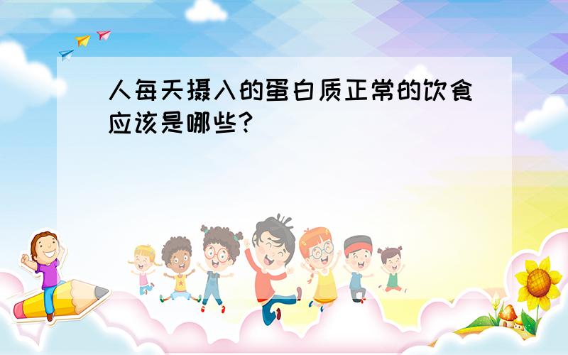 人每天摄入的蛋白质正常的饮食应该是哪些?