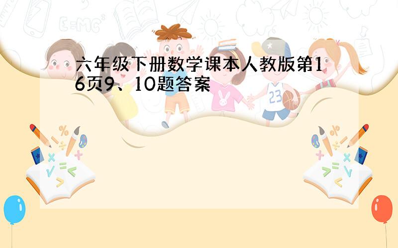 六年级下册数学课本人教版第16页9、10题答案