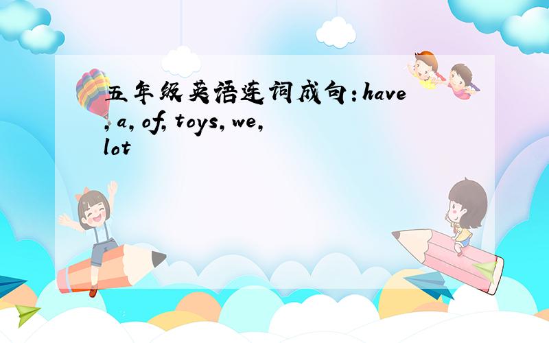 五年级英语连词成句：have,a,of,toys,we,lot