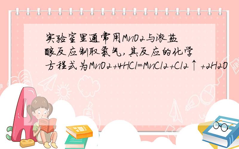 实验室里通常用MnO2与浓盐酸反应制取氯气,其反应的化学方程式为MnO2+4HCl=MnCl2+Cl2↑+2H2O