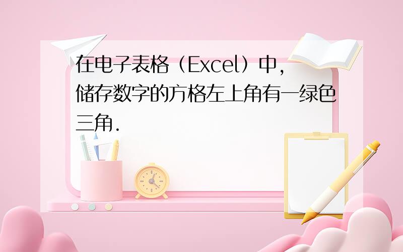 在电子表格（Excel）中,储存数字的方格左上角有一绿色三角.