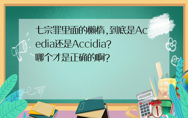 七宗罪里面的懒惰,到底是Acedia还是Accidia?哪个才是正确的啊?