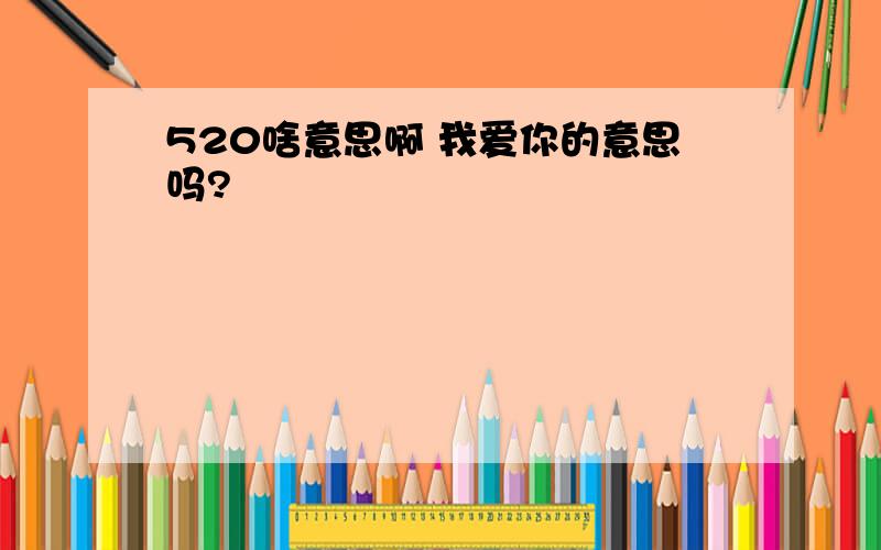 520啥意思啊 我爱你的意思吗?