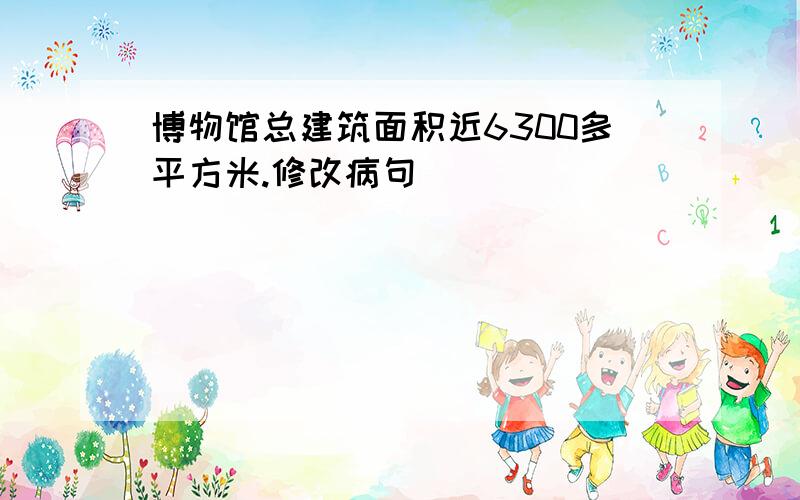 博物馆总建筑面积近6300多平方米.修改病句