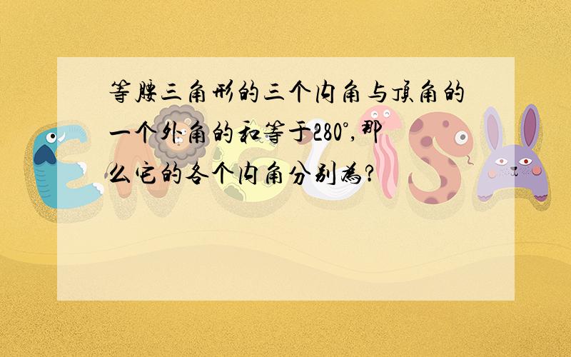 等腰三角形的三个内角与顶角的一个外角的和等于280°,那么它的各个内角分别为?