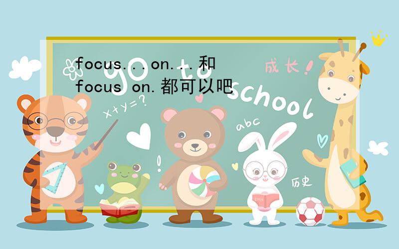 focus...on...和focus on.都可以吧