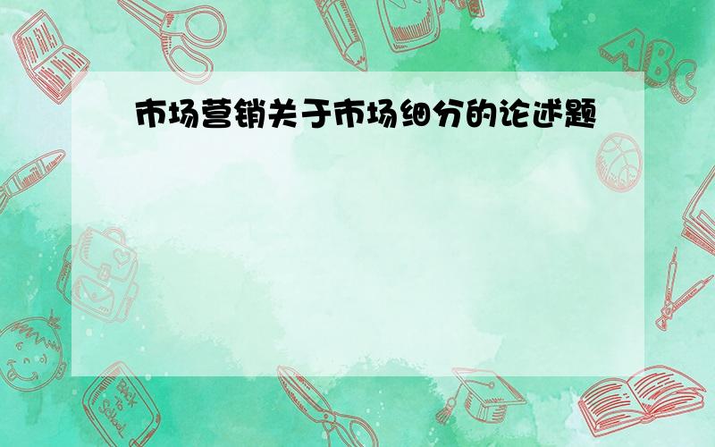 市场营销关于市场细分的论述题