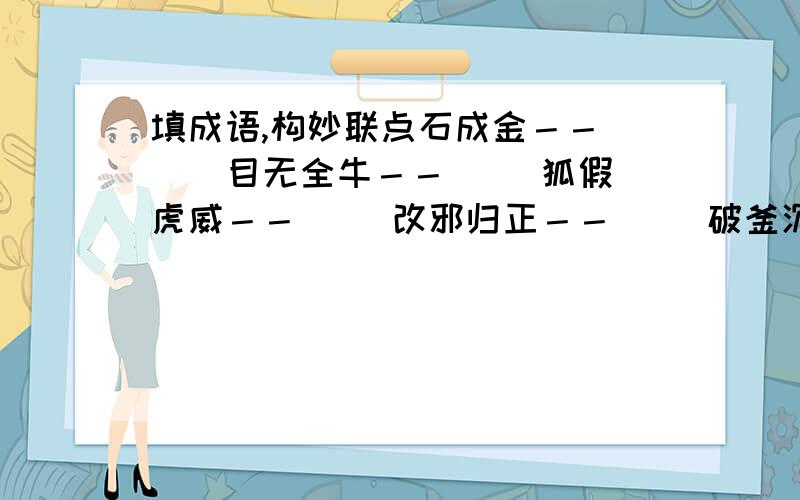 填成语,构妙联点石成金－－( ) 目无全牛－－( )狐假虎威－－( )改邪归正－－( )破釜沉舟－－( )忙里偷闲－－(