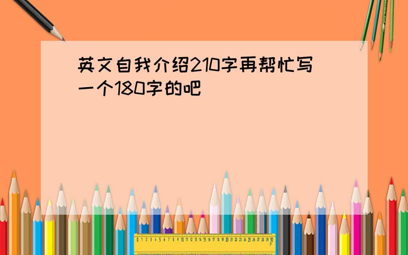 英文自我介绍210字再帮忙写一个180字的吧