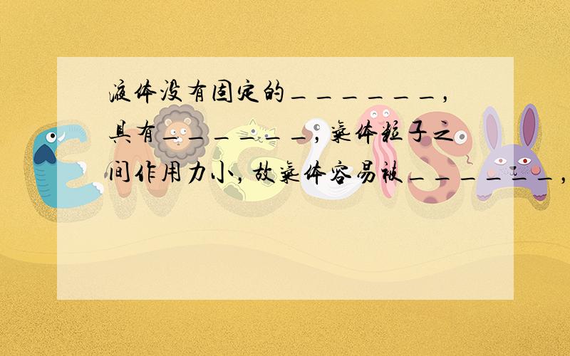 液体没有固定的______，具有______，气体粒子之间作用力小，故气体容易被______，并具有______性．