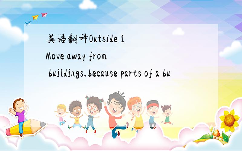 英语翻译Outside 1 Move away from buildings,because parts of a bu