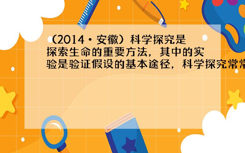 （2014•安徽）科学探究是探索生命的重要方法，其中的实验是验证假设的基本途径，科学探究常常需要进行对照实验.下列有关对