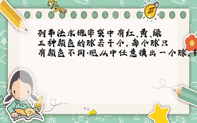 列举法求概率袋中有红、黄、绿三种颜色的球若干个,每个球只有颜色不同.现从中任意摸出一个球,得到红球的概率为三分之一,得到