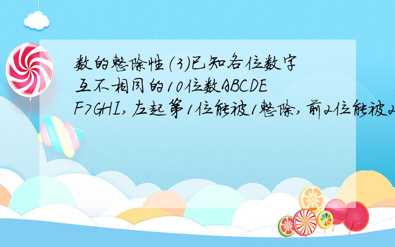 数的整除性（3）已知各位数字互不相同的10位数ABCDEF7GHI,左起第1位能被1整除,前2位能被2整除,前3位能被3