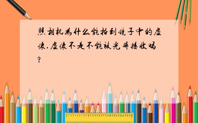 照相机为什么能拍到镜子中的虚像,虚像不是不能被光屏接收吗?