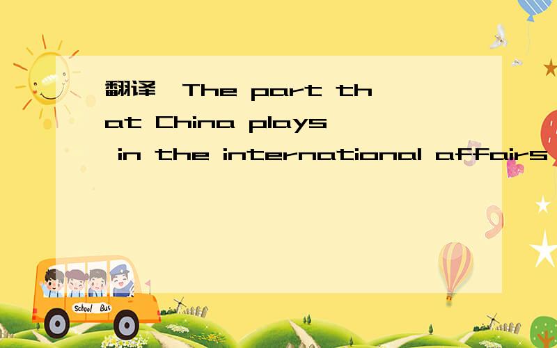 翻译,The part that China plays in the international affairs is