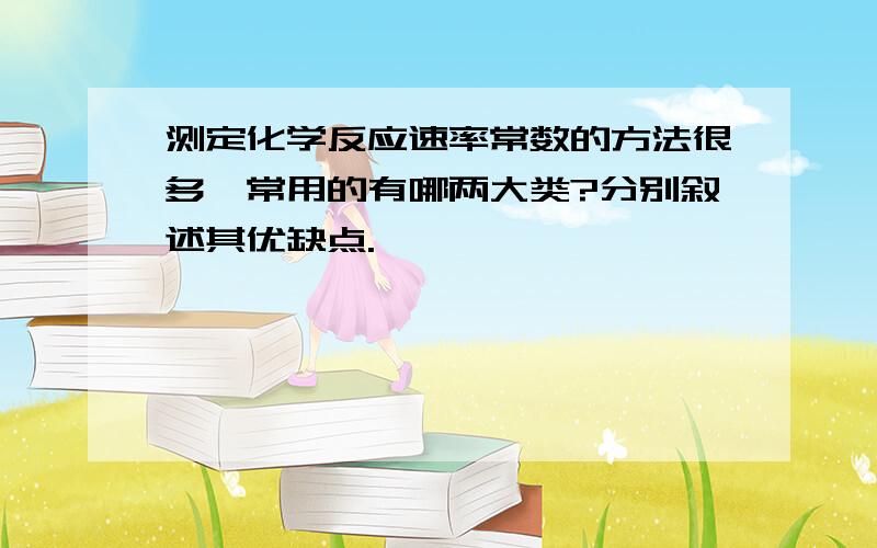 测定化学反应速率常数的方法很多,常用的有哪两大类?分别叙述其优缺点.