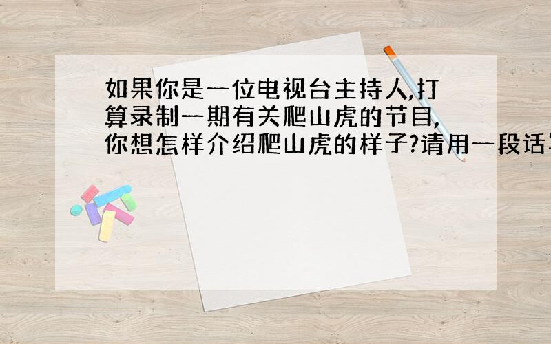 如果你是一位电视台主持人,打算录制一期有关爬山虎的节目,你想怎样介绍爬山虎的样子?请用一段话写下来.