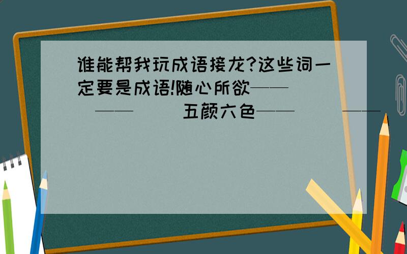 谁能帮我玩成语接龙?这些词一定要是成语!随心所欲——（ ）——（ ）五颜六色——（ ）——（ ）——（ ）——（ ）繁华