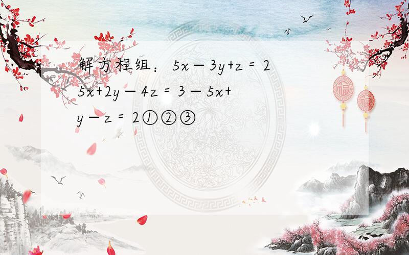 解方程组：5x−3y+z＝25x+2y−4z＝3−5x+y−z＝2①②③