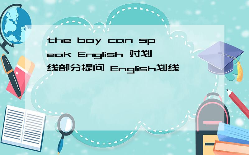 the boy can speak English 对划线部分提问 English划线