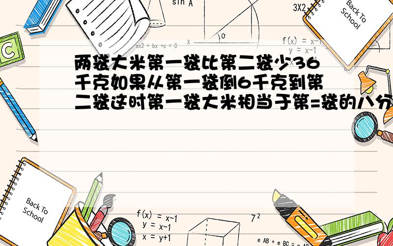 两袋大米第一袋比第二袋少36千克如果从第一袋倒6千克到第二袋这时第一袋大米相当于第=袋的八分之三两袋大米原来各有多少千克