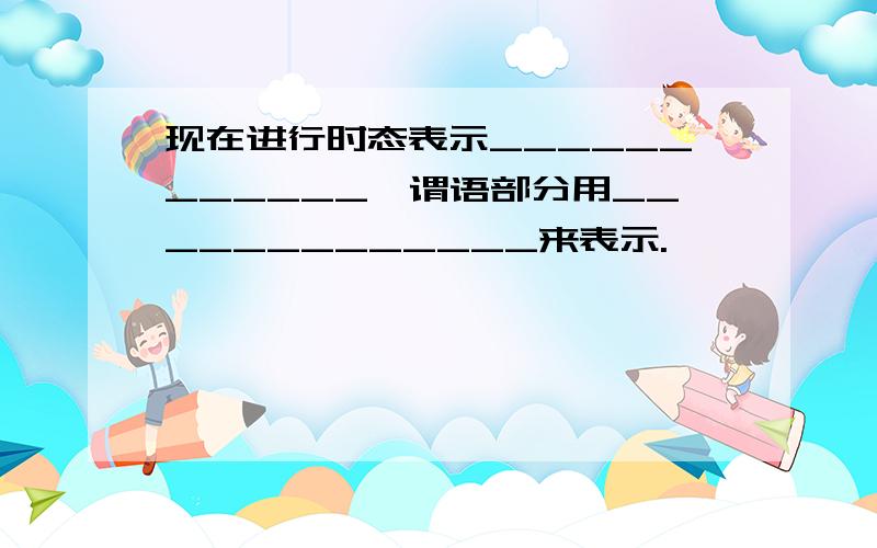 现在进行时态表示____________,谓语部分用_____________来表示.