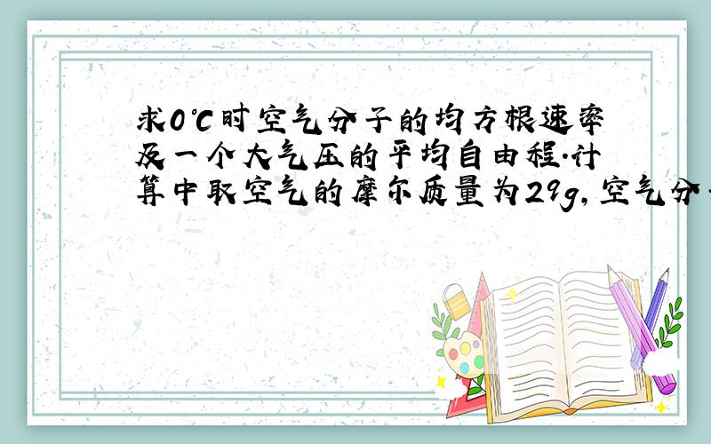 求0℃时空气分子的均方根速率及一个大气压的平均自由程.计算中取空气的摩尔质量为29g,空气分子的平均直径为3.74X10