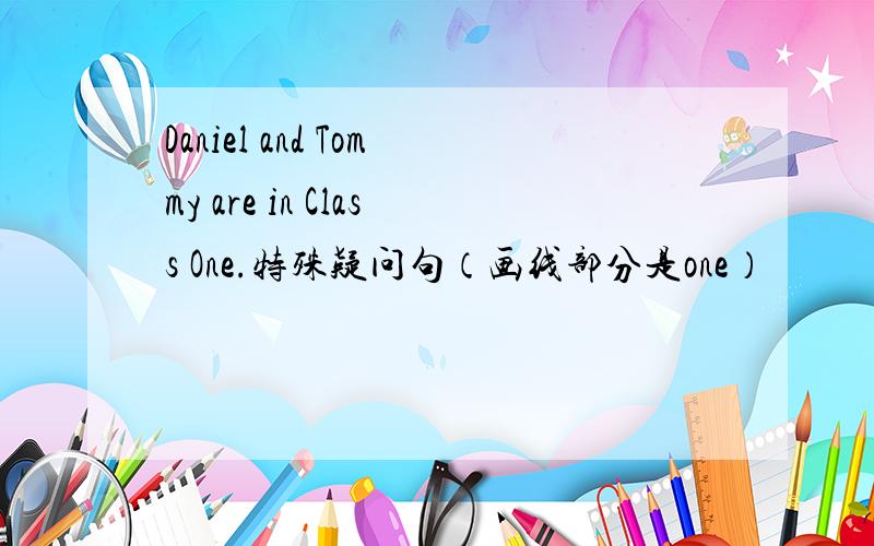 Daniel and Tommy are in Class One.特殊疑问句（画线部分是one）