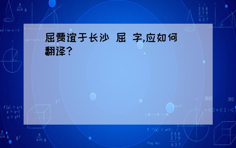 屈贾谊于长沙 屈 字,应如何翻译?