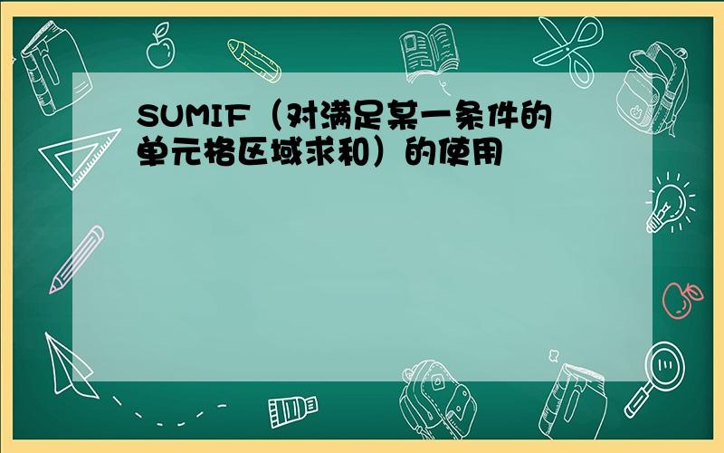 SUMIF（对满足某一条件的单元格区域求和）的使用