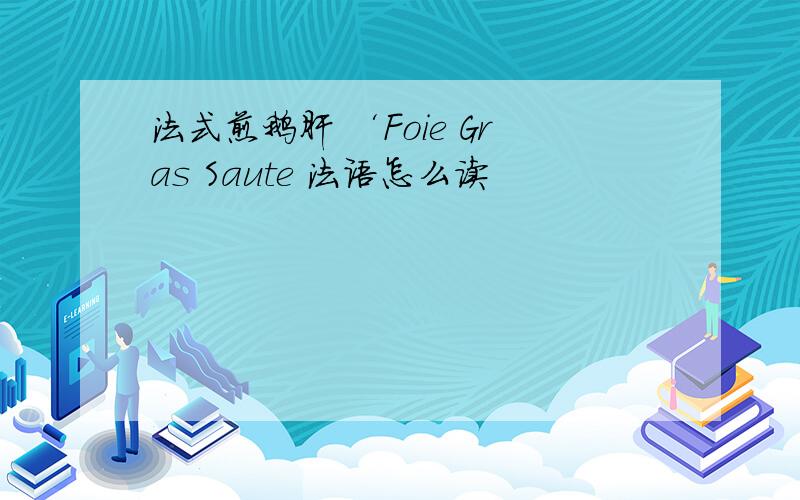 法式煎鹅肝 ‘Foie Gras Saute 法语怎么读