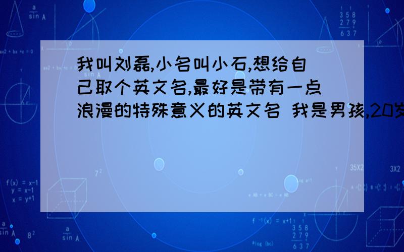 我叫刘磊,小名叫小石,想给自己取个英文名,最好是带有一点浪漫的特殊意义的英文名 我是男孩,20岁