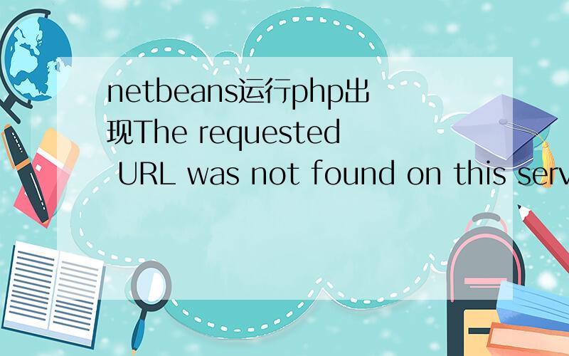 netbeans运行php出现The requested URL was not found on this serve