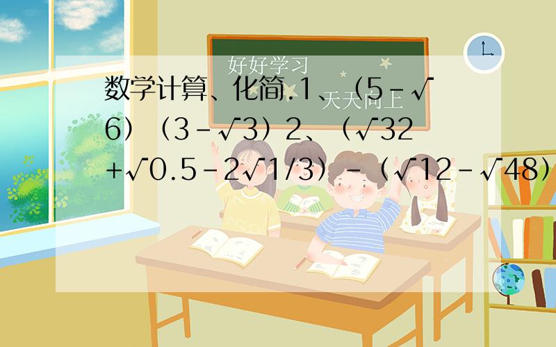 数学计算、化简.1、（5-√6）（3-√3）2、（√32+√0.5-2√1/3）-（√12-√48）3、（√50-2√3